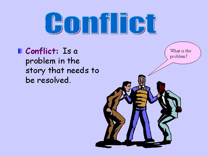 Conflict: Is a problem in the story that needs to be resolved. What is