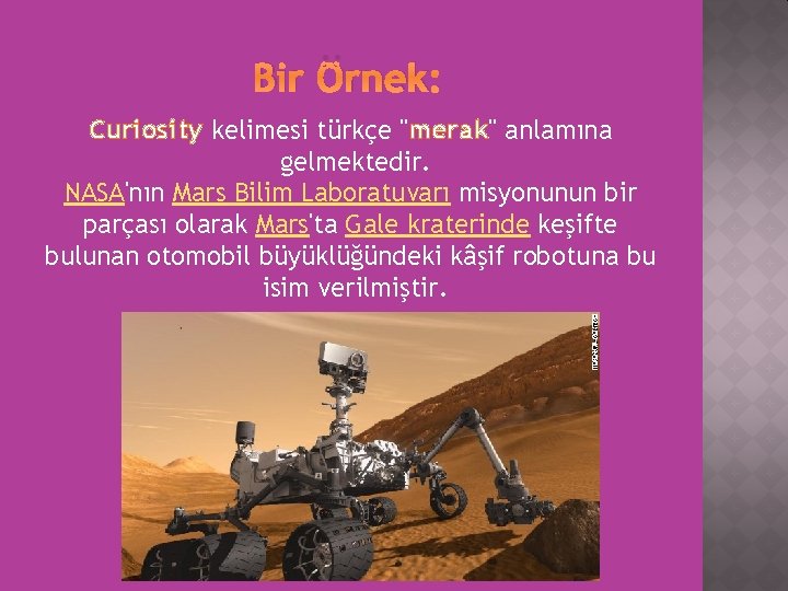 Bir Örnek: Curiosity kelimesi türkçe "merak" anlamına gelmektedir. NASA'nın Mars Bilim Laboratuvarı misyonunun bir