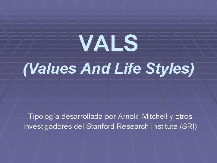 VALS (Values And Life Styles) Tipología desarrollada por Arnold Mitchell y otros investigadores del