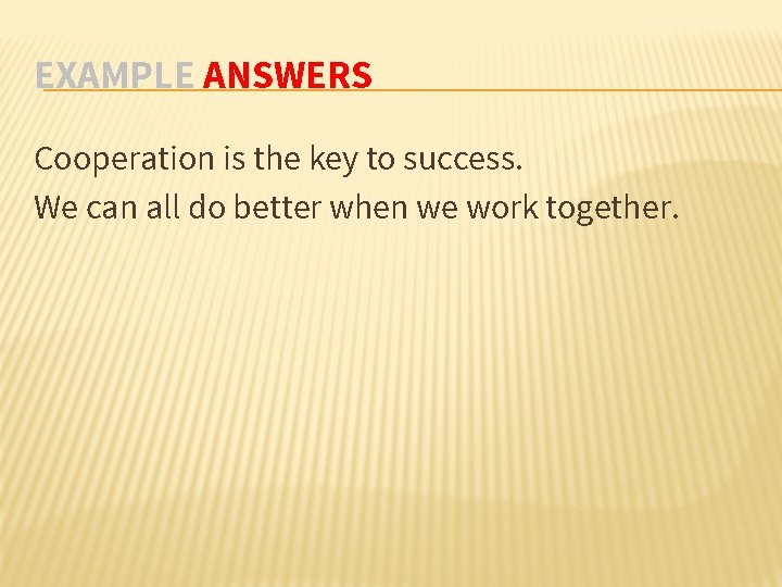 EXAMPLE ANSWERS Cooperation is the key to success. We can all do better when