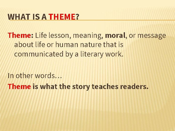 WHAT IS A THEME? Theme: Life lesson, meaning, moral, or message about life or