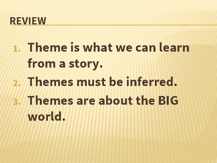 REVIEW 1. 2. 3. Theme is what we can learn from a story. Themes