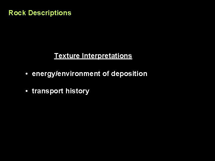 Rock Descriptions Texture Interpretations • energy/environment of deposition • transport history 