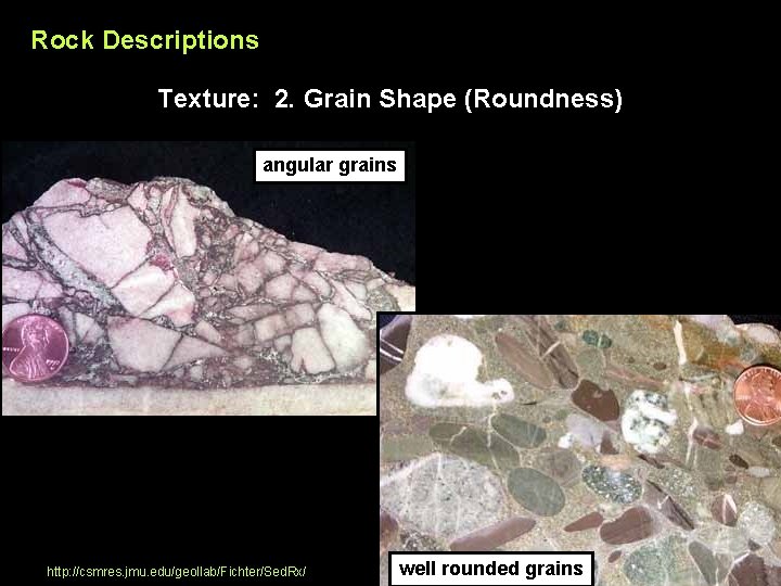 Rock Descriptions Texture: 2. Grain Shape (Roundness) angular grains http: //csmres. jmu. edu/geollab/Fichter/Sed. Rx/