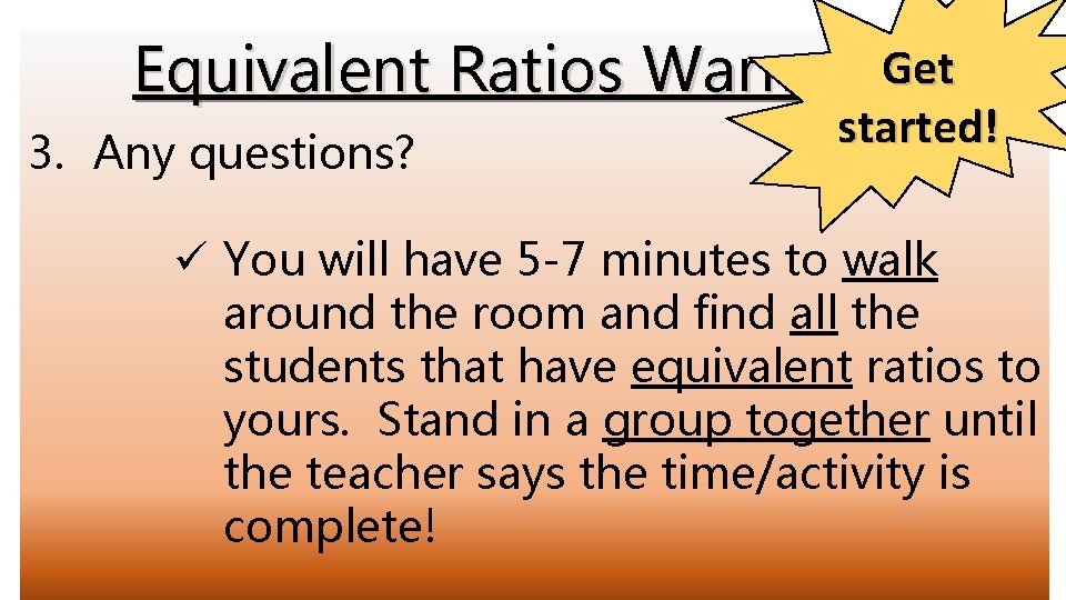 Get Equivalent Ratios Warm-up! 3. Any questions? started! ü You will have 5 -7