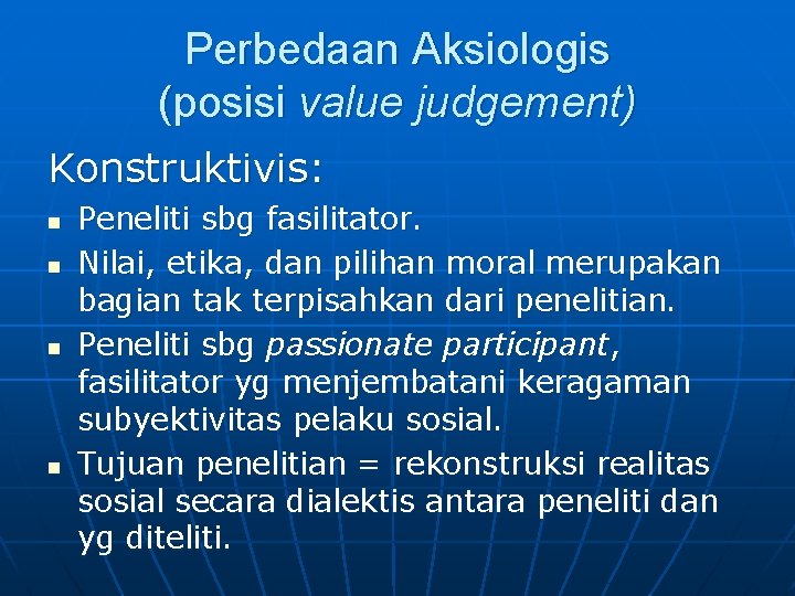 Perbedaan Aksiologis (posisi value judgement) Konstruktivis: n n Peneliti sbg fasilitator. Nilai, etika, dan