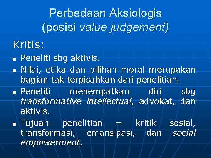 Perbedaan Aksiologis (posisi value judgement) Kritis: n n Peneliti sbg aktivis. Nilai, etika dan