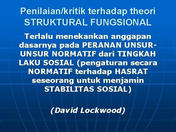 Penilaian/kritik terhadap theori STRUKTURAL FUNGSIONAL Terlalu menekankan anggapan dasarnya pada PERANAN UNSUR NORMATIF dari