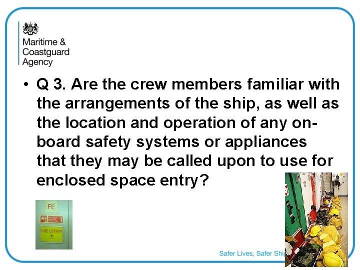  • Q 3. Are the crew members familiar with the arrangements of the