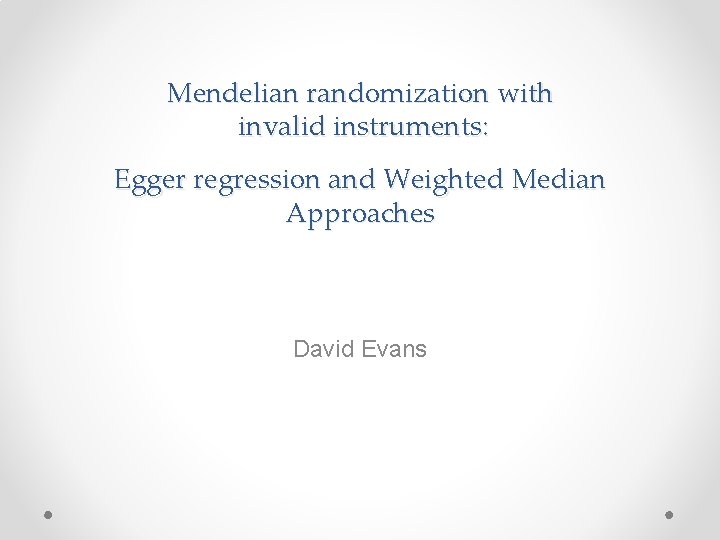 Mendelian randomization with invalid instruments: Egger regression and Weighted Median Approaches David Evans 