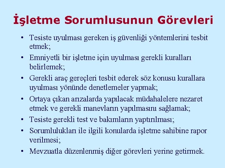 İşletme Sorumlusunun Görevleri • Tesiste uyulması gereken iş güvenliği yöntemlerini tesbit etmek; • Emniyetli