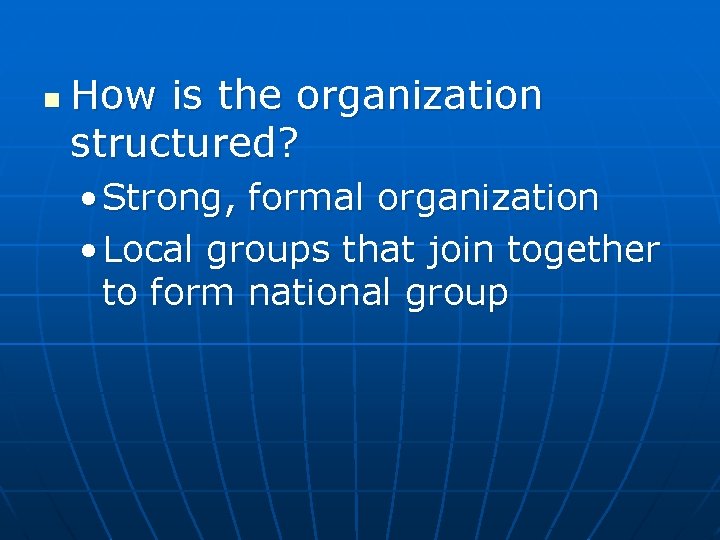 n How is the organization structured? • Strong, formal organization • Local groups that