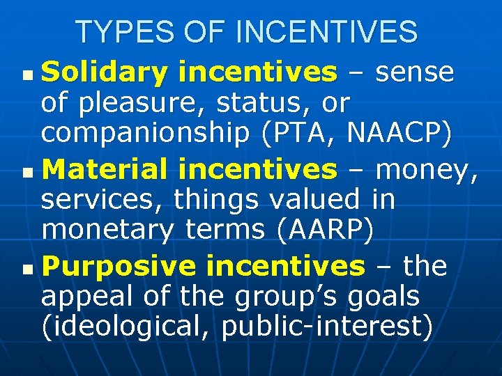 TYPES OF INCENTIVES Solidary incentives – sense of pleasure, status, or companionship (PTA, NAACP)
