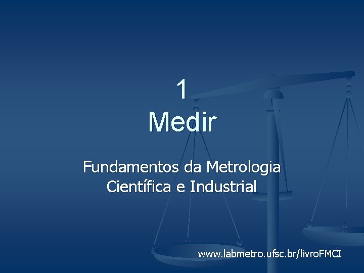 1 Medir Fundamentos da Metrologia Científica e Industrial www. labmetro. ufsc. br/livro. FMCI 