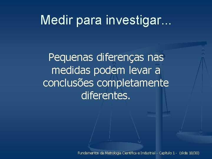 Medir para investigar. . . Pequenas diferenças nas medidas podem levar a conclusões completamente Medir para investigar. . . Pequenas diferenças nas medidas podem levar a conclusões completamente