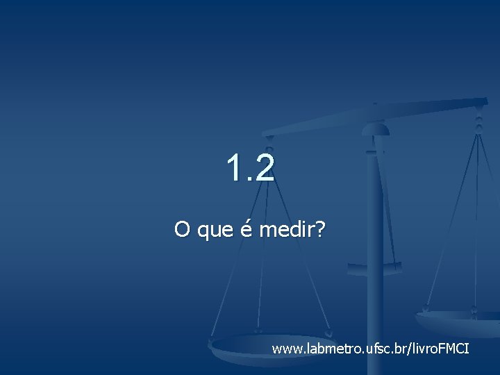 1. 2 O que é medir? www. labmetro. ufsc. br/livro. FMCI 