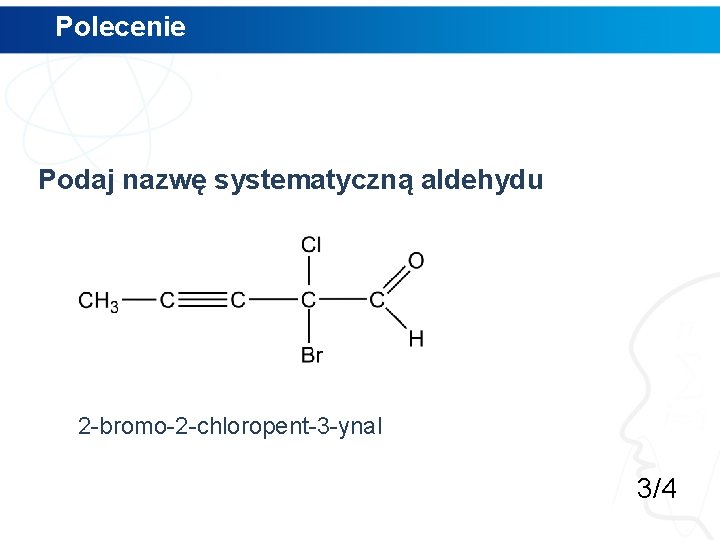 Polecenie Podaj nazwę systematyczną aldehydu 2 -bromo-2 -chloropent-3 -ynal 3/4 