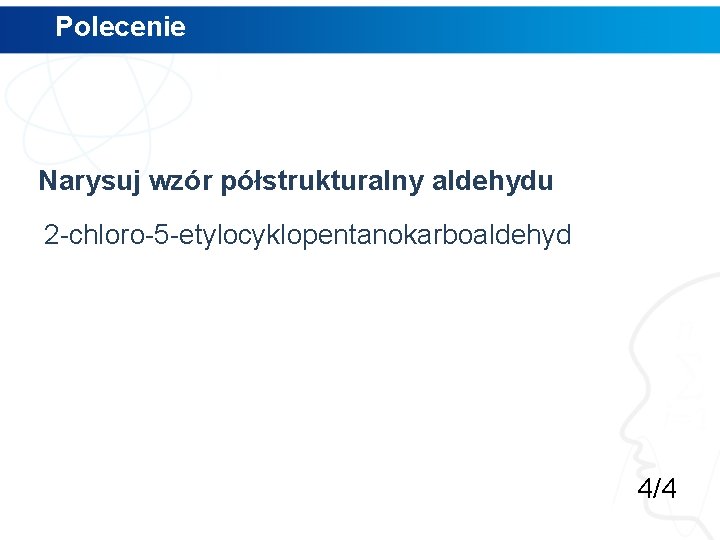 Polecenie Narysuj wzór półstrukturalny aldehydu 2 -chloro-5 -etylocyklopentanokarboaldehyd 4/4 Polecenie Narysuj wzór półstrukturalny aldehydu 2 -chloro-5 -etylocyklopentanokarboaldehyd 4/4