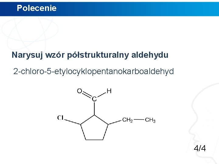 Polecenie Narysuj wzór półstrukturalny aldehydu 2 -chloro-5 -etylocyklopentanokarboaldehyd 4/4 