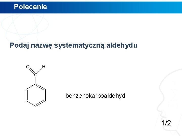 Polecenie Podaj nazwę systematyczną aldehydu benzenokarboaldehyd 1/2 