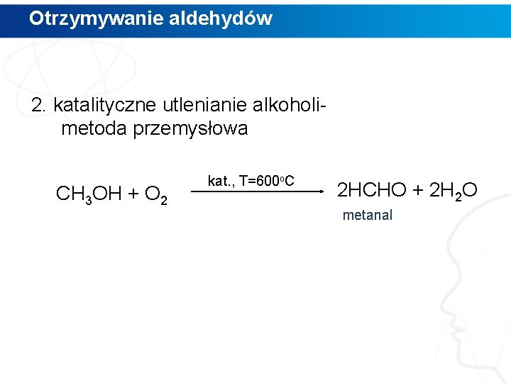 Otrzymywanie aldehydów 2. katalityczne utlenianie alkoholimetoda przemysłowa CH 3 OH + O 2 kat.