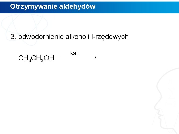 Otrzymywanie aldehydów 3. odwodornienie alkoholi I-rzędowych CH 3 CH 2 OH kat. Otrzymywanie aldehydów 3. odwodornienie alkoholi I-rzędowych CH 3 CH 2 OH kat.