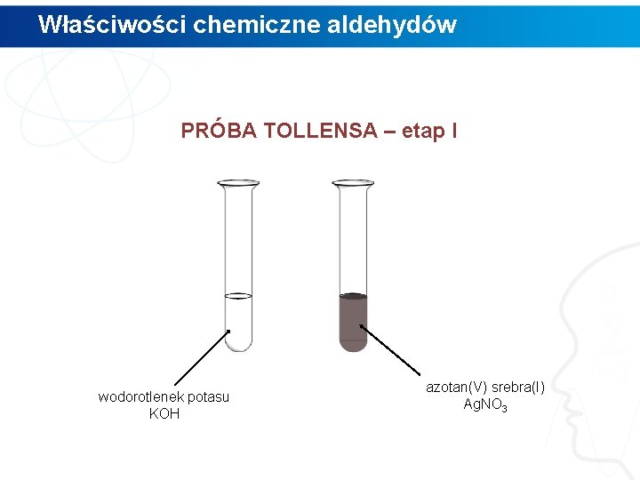 Właściwości chemiczne aldehydów PRÓBA TOLLENSA – etap I wodorotlenek potasu KOH azotan(V) srebra(I) Ag.