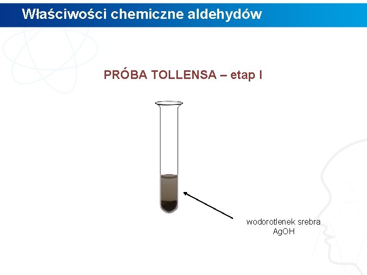 Właściwości chemiczne aldehydów PRÓBA TOLLENSA – etap I wodorotlenek srebra Ag. OH 