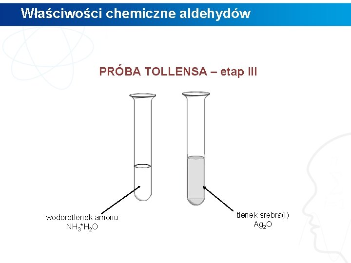 Właściwości chemiczne aldehydów PRÓBA TOLLENSA – etap III wodorotlenek amonu NH 3*H 2 O