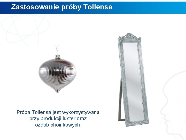 Zastosowanie próby Tollensa Próba Tollensa jest wykorzystywana przy produkcji luster oraz ozdób choinkowych. 