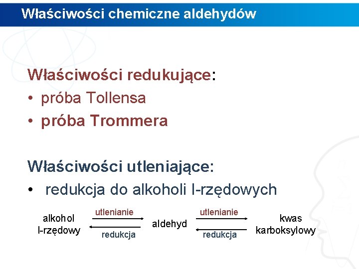 Właściwości chemiczne aldehydów Właściwości redukujące: • próba Tollensa • próba Trommera Właściwości utleniające: •