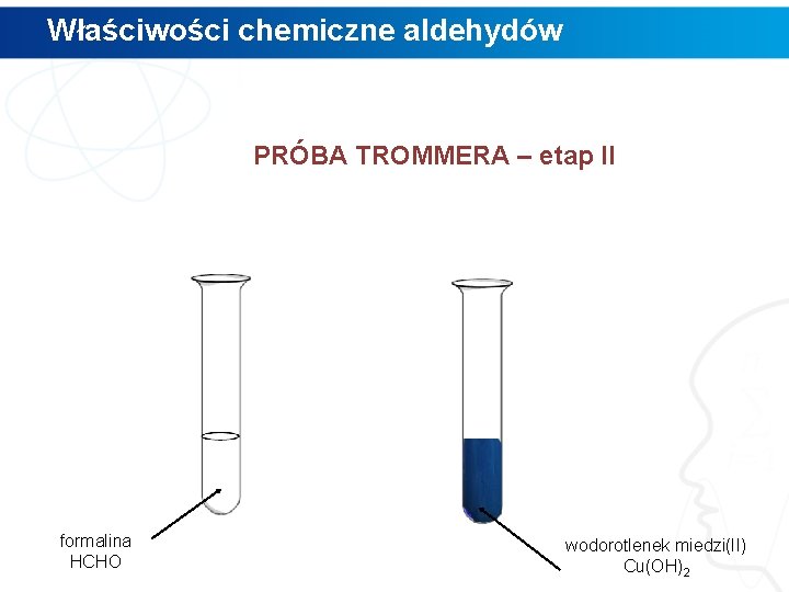 Właściwości chemiczne aldehydów PRÓBA TROMMERA – etap II formalina HCHO wodorotlenek miedzi(II) Cu(OH)2 Właściwości chemiczne aldehydów PRÓBA TROMMERA – etap II formalina HCHO wodorotlenek miedzi(II) Cu(OH)2