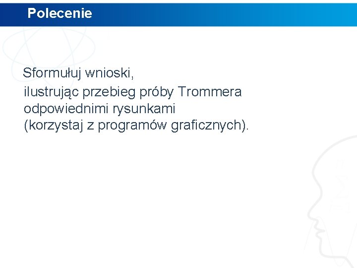 Polecenie Sformułuj wnioski, ilustrując przebieg próby Trommera odpowiednimi rysunkami (korzystaj z programów graficznych). 