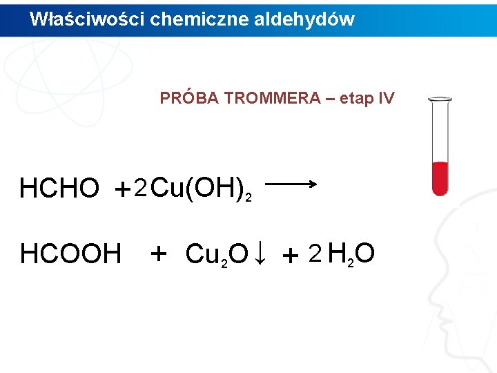 Właściwości chemiczne aldehydów PRÓBA TROMMERA – etap IV HCHO + 2 Cu(OH)2 HCOOH +