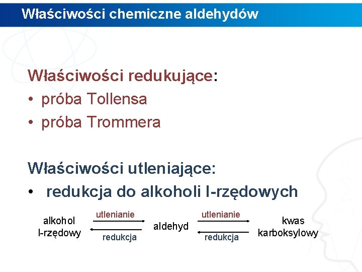 Właściwości chemiczne aldehydów Właściwości redukujące: • próba Tollensa • próba Trommera Właściwości utleniające: •