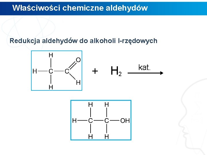 Właściwości chemiczne aldehydów Redukcja aldehydów do alkoholi I-rzędowych + H 2 kat. 