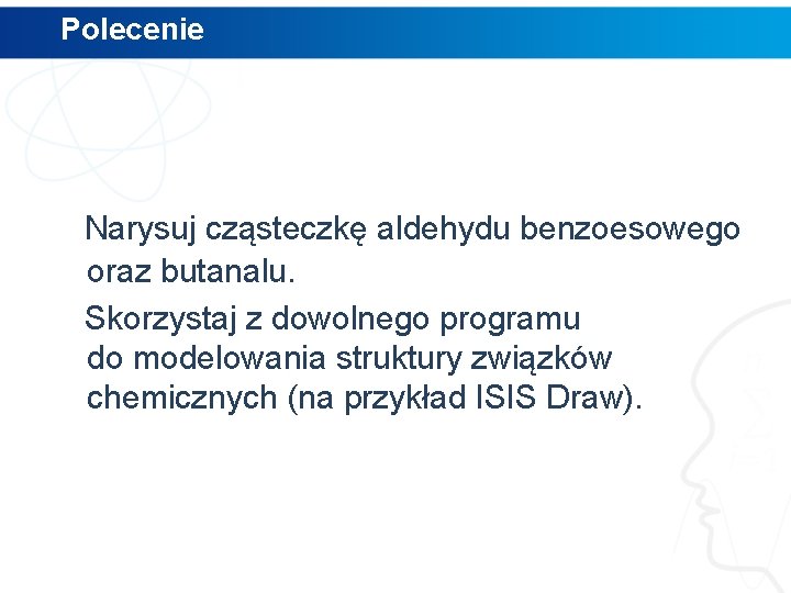 Polecenie Narysuj cząsteczkę aldehydu benzoesowego oraz butanalu. Skorzystaj z dowolnego programu do modelowania struktury