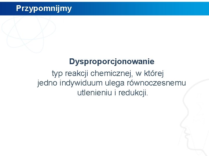 Przypomnijmy Dysproporcjonowanie typ reakcji chemicznej, w której jedno indywiduum ulega równoczesnemu utlenieniu i redukcji.