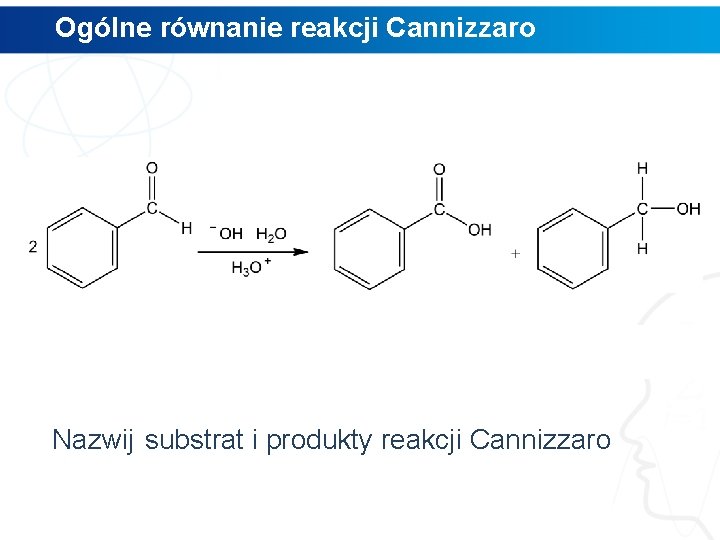 Ogólne równanie reakcji Cannizzaro Nazwij substrat i produkty reakcji Cannizzaro 