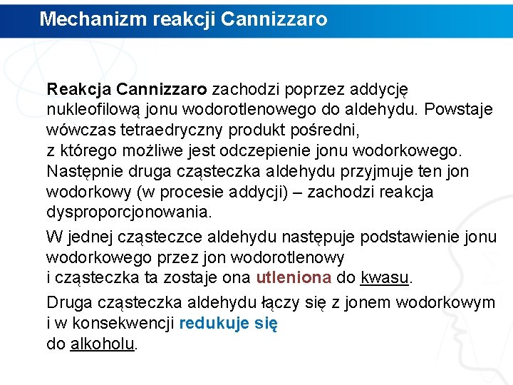 Mechanizm reakcji Cannizzaro Reakcja Cannizzaro zachodzi poprzez addycję nukleofilową jonu wodorotlenowego do aldehydu. Powstaje