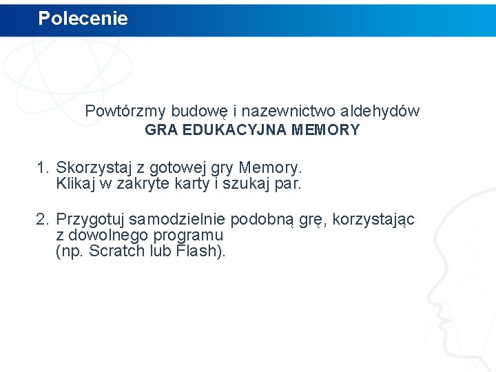 Polecenie Powtórzmy budowę i nazewnictwo aldehydów GRA EDUKACYJNA MEMORY 1. Skorzystaj z gotowej gry