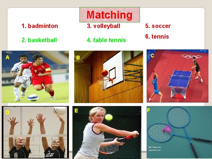 Matching A D 1. badminton 3. volleyball 2. basketball 4. table tennis 5. soccer