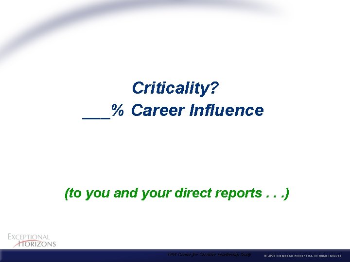  Criticality? ___% Career Influence (to you and your direct reports. . . )