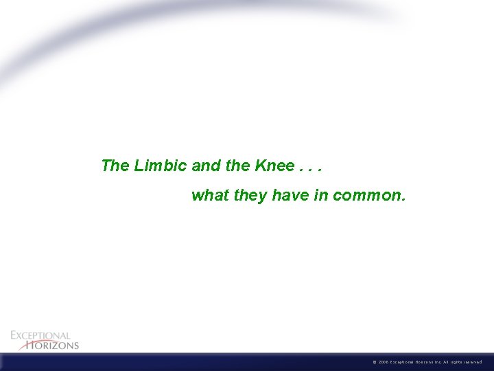  The Limbic and the Knee. . . what they have in common. ©