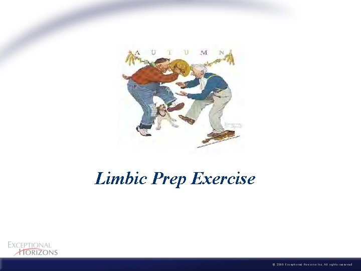 Limbic Prep Exercise © 2006 Exceptional Horizons Inc. All rights reserved 