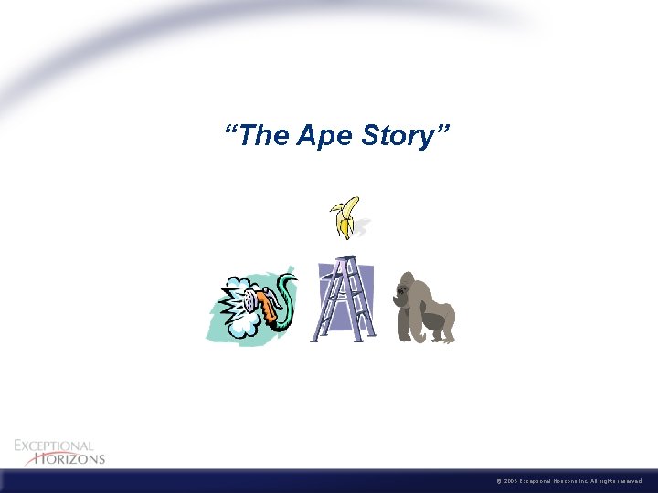 “The Ape Story” © 2006 Exceptional Horizons Inc. All rights reserved 