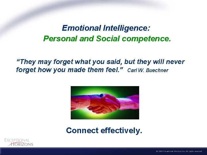  Emotional Intelligence: Personal and Social competence. “They may forget what you said, but