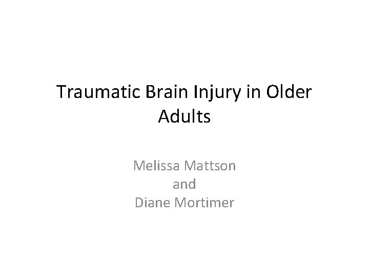 Traumatic Brain Injury in Older Adults Melissa Mattson and Diane Mortimer 