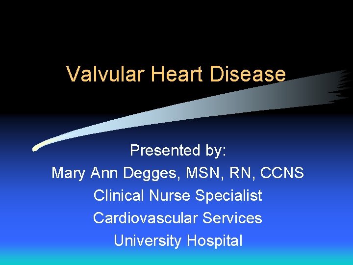 Valvular Heart Disease Presented by: Mary Ann Degges, MSN, RN, CCNS Clinical Nurse Specialist