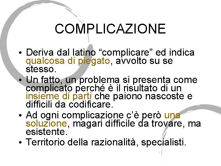 COMPLICAZIONE • Deriva dal latino “complicare” ed indica qualcosa di piegato, avvolto su se COMPLICAZIONE • Deriva dal latino “complicare” ed indica qualcosa di piegato, avvolto su se